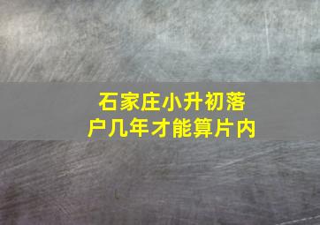 石家庄小升初落户几年才能算片内