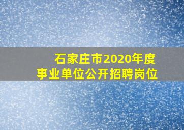 石家庄市2020年度事业单位公开招聘岗位