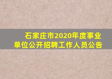 石家庄市2020年度事业单位公开招聘工作人员公告