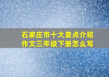 石家庄市十大景点介绍作文三年级下册怎么写