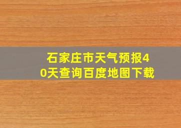 石家庄市天气预报40天查询百度地图下载