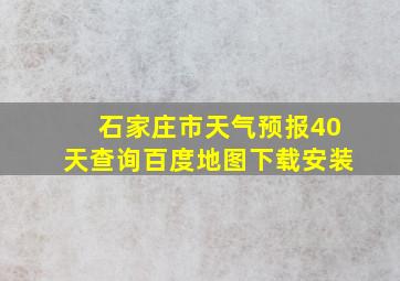 石家庄市天气预报40天查询百度地图下载安装