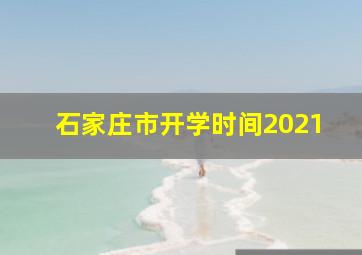 石家庄市开学时间2021