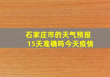 石家庄市的天气预报15天准确吗今天疫情