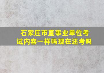 石家庄市直事业单位考试内容一样吗现在还考吗