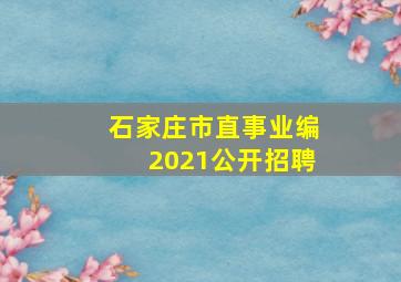 石家庄市直事业编2021公开招聘