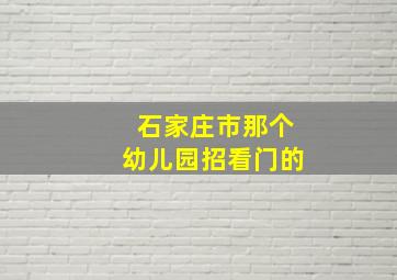 石家庄市那个幼儿园招看门的