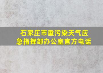 石家庄市重污染天气应急指挥部办公室官方电话