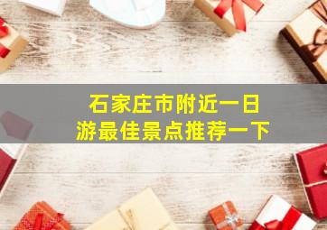 石家庄市附近一日游最佳景点推荐一下