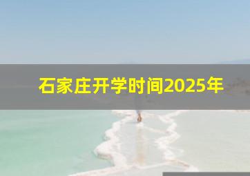 石家庄开学时间2025年