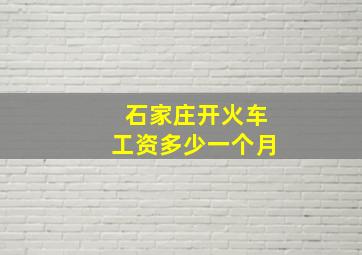 石家庄开火车工资多少一个月