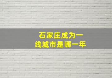 石家庄成为一线城市是哪一年