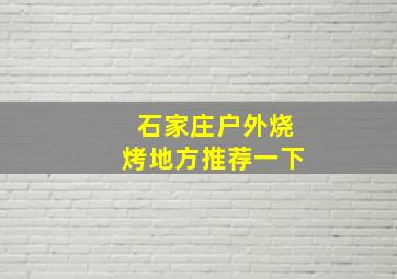 石家庄户外烧烤地方推荐一下