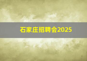 石家庄招聘会2025