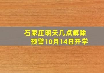 石家庄明天几点解除预警10月14日开学