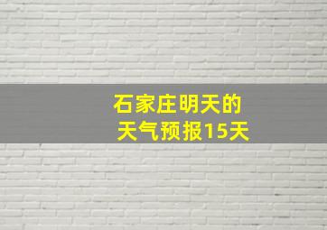 石家庄明天的天气预报15天