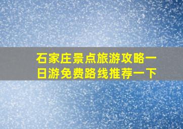 石家庄景点旅游攻略一日游免费路线推荐一下