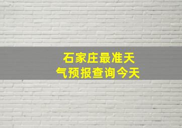 石家庄最准天气预报查询今天