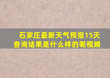 石家庄最新天气预报15天查询结果是什么样的呢视频