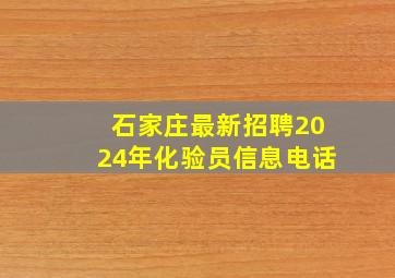 石家庄最新招聘2024年化验员信息电话