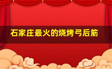 石家庄最火的烧烤弓后筋