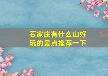 石家庄有什么山好玩的景点推荐一下