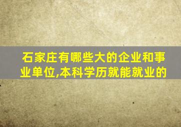 石家庄有哪些大的企业和事业单位,本科学历就能就业的