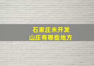 石家庄未开发山庄有哪些地方