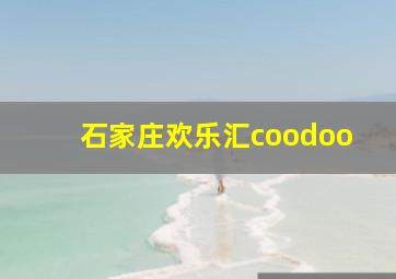 石家庄欢乐汇coodoo