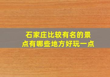 石家庄比较有名的景点有哪些地方好玩一点