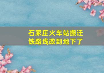 石家庄火车站搬迁铁路线改到地下了