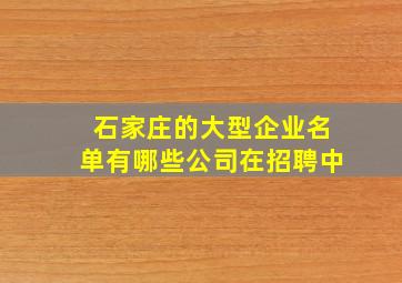 石家庄的大型企业名单有哪些公司在招聘中