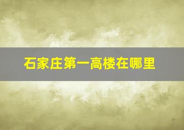 石家庄第一高楼在哪里