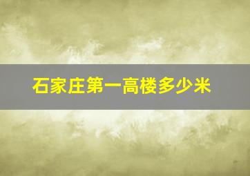 石家庄第一高楼多少米