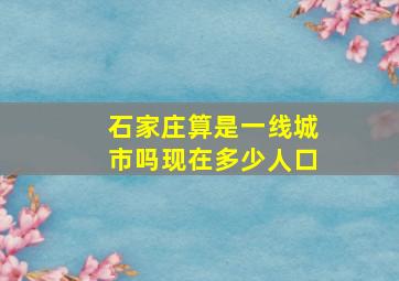 石家庄算是一线城市吗现在多少人口