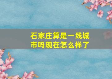 石家庄算是一线城市吗现在怎么样了