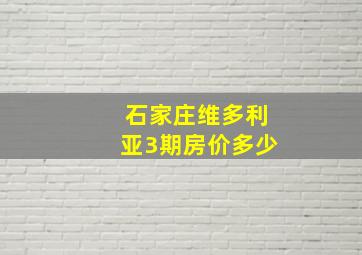 石家庄维多利亚3期房价多少