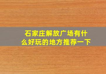 石家庄解放广场有什么好玩的地方推荐一下