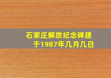 石家庄解放纪念碑建于1987年几月几日