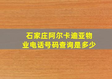 石家庄阿尔卡迪亚物业电话号码查询是多少