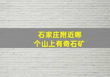 石家庄附近哪个山上有奇石矿