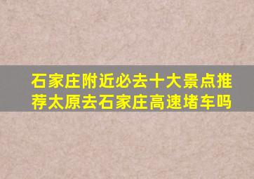 石家庄附近必去十大景点推荐太原去石家庄高速堵车吗