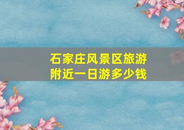 石家庄风景区旅游附近一日游多少钱