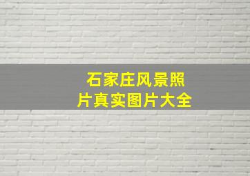 石家庄风景照片真实图片大全