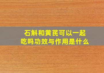 石斛和黄芪可以一起吃吗功效与作用是什么