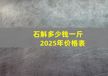 石斛多少钱一斤2025年价格表