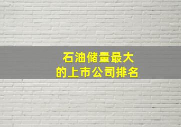 石油储量最大的上市公司排名