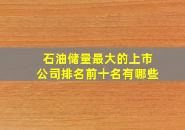 石油储量最大的上市公司排名前十名有哪些