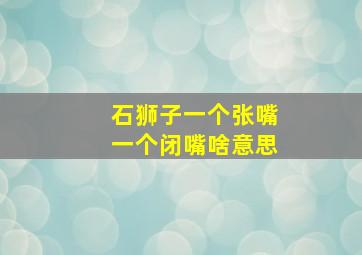 石狮子一个张嘴一个闭嘴啥意思