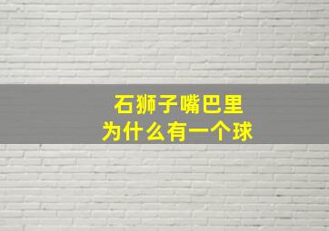 石狮子嘴巴里为什么有一个球